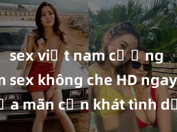 sex việt nam cưỡng hiếp Xem sex không che HD ngay để thỏa mãn cơn khát tình dục của bạn! Video chất lượng cao, cảnh quay rõ nét, sẽ khiến bạn không thể rời mắt! Hãy trải nghiệm ngay!
