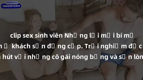 clip sex sinh viên Những lời mời bí mật: Gái Việt làm tình ở khách sạn đẳng cấp. Trải nghiệm độc đáo và cuốn hút với những cô gái nóng bỏng và sẵn lòng thỏa mãn mọi nhu cầu của bạn.