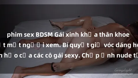 phim sex BDSM Gái xinh khỏa thân khoe dáng nóng bỏng đốt mắt người xem. Bí quyết giữ vóc dáng hoàn hảo của các cô gái sexy. Chụp ảnh nude tự tin không sợ lộ hàng.
