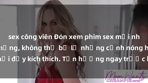 sex công viên Đón xem phim sex mới nhất đang hot trên mạng, không thể bỏ lỡ những cảnh nóng hổi đầy kích thích. Tận hưởng ngay trước khi bị xoá chóng mặt!