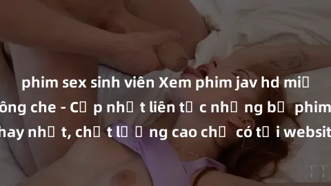 phim sex sinh viên Xem phim jav hd miễn phí đỉnh cao không che - Cập nhật liên tục những bộ phim sex hay nhất, chất lượng cao chỉ có tại website chuyên nghiệp hàng đầu.