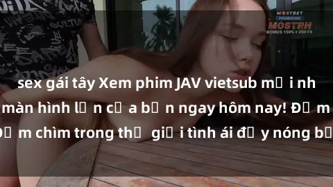 sex gái tây Xem phim JAV vietsub mới nhất và hấp dẫn trên màn hình lớn của bạn ngay hôm nay! Đắm chìm trong thế giới tình ái đầy nóng bỏng và kích thích.