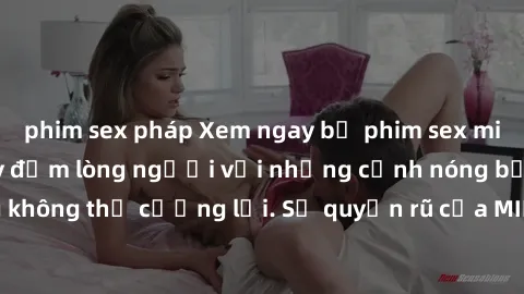 phim sex pháp Xem ngay bộ phim sex milf hot nhất, làm say đắm lòng người với những cảnh nóng bỏng không thể cưỡng lại. Sự quyến rũ của MILF sẽ khiến bạn mãnh liệt!