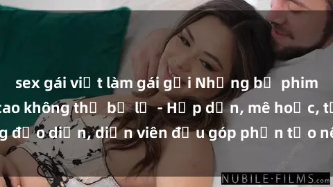 sex gái việt làm gái gọi Những bộ phim sex gái già đỉnh cao không thể bỏ lỡ - Hấp dẫn, mê hoặc, từng đạo diễn, diễn viên đều góp phần tạo nên sự hấp dẫn, kích thích.
