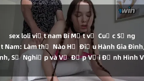 sex loli việt nam Bí Mật về Cuộc Sống Của Các MILF Việt Nam: Làm thế Nào Họ Điều Hành Gia Đình, Sự Nghiệp và Vẻ Đẹp Với Định Hình Văn Hóa Đương Đại