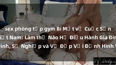 sex phòng tập gym Bí Mật về Cuộc Sống Của Các MILF Việt Nam: Làm thế Nào Họ Điều Hành Gia Đình, Sự Nghiệp và Vẻ Đẹp Với Định Hình Văn Hóa Đương Đại