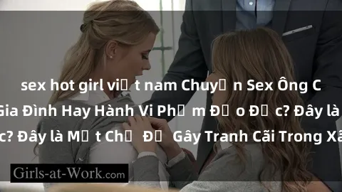 sex hot girl việt nam Chuyện Sex Ông Cháu: Mối Quan Hệ Gia Đình Hay Hành Vi Phạm Đạo Đức? Đây là Một Chủ Đề Gây Tranh Cãi Trong Xã Hội Hiện Nay.