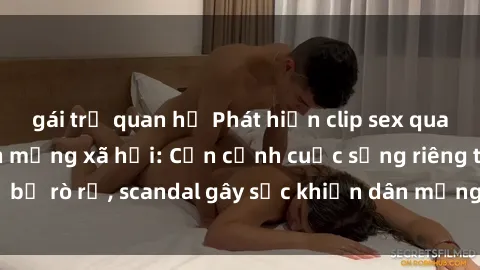 gái trẻ quan hệ Phát hiện clip sex quay lén hot nhất trên mạng xã hội: Cận cảnh cuộc sống riêng tư bị rò rỉ, scandal gây sốc khiến dân mạng không khỏi bàng hoàng