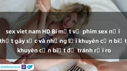 sex viet nam HD Bí mật về phim sex nơi công cộng: Sự thật gây sốc và những lời khuyên cần biết để tránh rủi ro