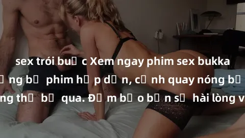 sex trói buộc Xem ngay phim sex bukkake hàng đầu với những bộ phim hấp dẫn, cảnh quay nóng bỏng không thể bỏ qua. Đảm bảo bạn sẽ hài lòng với trải nghiệm mới lạ này!